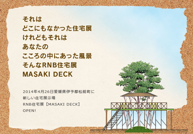 それは どこにもなかった住宅展 けれどもそれは あなたの こころの中にあった風景 そんなＲＮＢ住宅展 MASAKI DECK